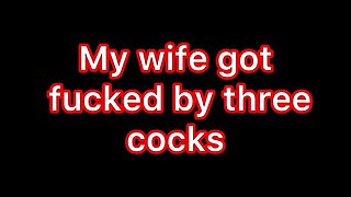 My Wife Got Fucked by Three Cocks